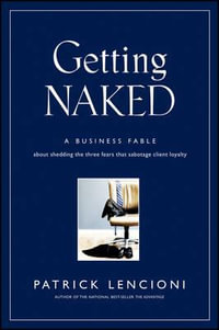 Getting Naked : A Business Fable About Shedding the Three Fears That Sabotage Client Loyalty - Patrick M. Lencioni