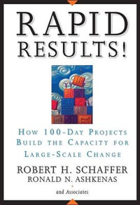 Rapid Results! : How 100-Day Projects Build the Capacity for Large-Scale Change - Robert H. Schaffer