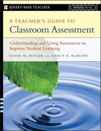 A Teacher's Guide to Classroom Assessment : Understanding and Using Assessment to Improve Student Learning; Grades K-12 - Susan M. Butler