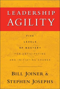 Leadership Agility : Five Levels of Mastery for Anticipating and Initiating Change - William B. Joiner