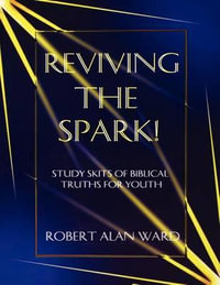 Reviving The Spark! : Study Skits Of Biblical Truths For Youth - Robert Alan Ward