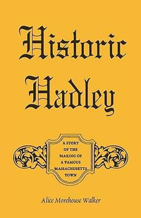 Historic Hadley : A Story of the Making of a Famous Massachusetts Town - Alice Morehouse Walker