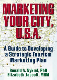 Marketing Your City, U.S.A. : A Guide to Developing a Strategic Tourism Marketing Plan - Ronald A. Nykiel