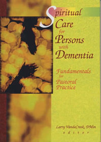 Spiritual Care for Persons with Dementia : Fundamentals for Pastoral Practice - Larry Van De Creek