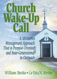 Church Wake-Up Call : A Ministries Management Approach That Is Purpose-Oriented and Inter-Generational in Outreach : A Ministries Management Approach That Is Purpose-Oriented and Inter-Generational in Outreach - William Benke