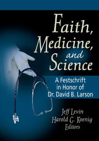 Faith, Medicine, and Science : A Festschrift in Honor of Dr. David B. Larson - Harold G  Koenig