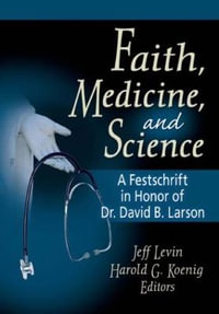 Faith, Medicine and Science: A Festschrift in Honor of Dr. David B. Larson : A Festschrift in Honor of Dr. David B. Larson - Harold G  Koenig