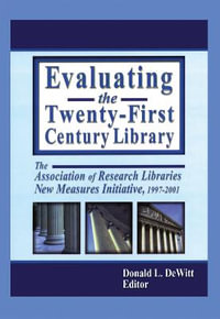 Evaluating the Twenty-First Century Library : The Association of Research Libraries New Measures Initiative, 1997-2001 - Donald L. DeWitt