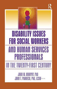 Disability Issues for Social Workers and Human Services Professionals in the Twenty-First Century : Monograph Published Simultaneously As the Journal of Health Care Chaplaincy, Vol. 12, Nos. 1/2 and Vol. 13, No. 1 Ser. - Jean A Pardeck