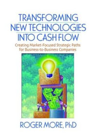 Transforming New Technologies into Cash Flow : Creating Market-Focused Strategic Paths for Business-to-Business Companies - J David Lichtenthal