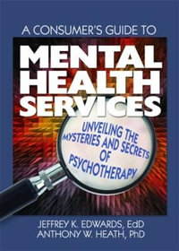 A Consumer's Guide to Mental Health Services : Unveiling the Mysteries and Secrets of Psychotherapy - Jeffrey K. Edwards