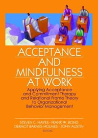 Acceptance and Mindfulness at Work : Applying Acceptance and Commitment Therapy and Relational Frame Theory to Organizational Behavior Management - Steven C. Hayes