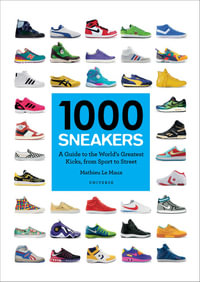 1000 Sneakers : A Guide to the World's Greatest Kicks, from Sport to Street - Mathieu Le Maux