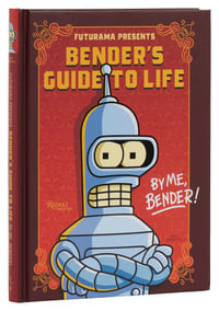 Futurama Presents: Bender's Guide to Life : By me, Bender! - Matt Groening