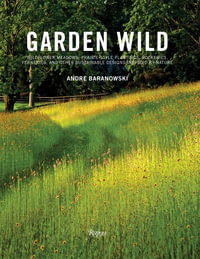 Garden Wild : Wildflower Meadows, Prairie-Style Plantings, Rockeries, Ferneries, and Other Sus Tainable Designs Inspired by Nature - André Baranowski