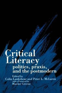 Critical Literacy : Politics, Praxis, and the Postmodern - Colin Lankshear