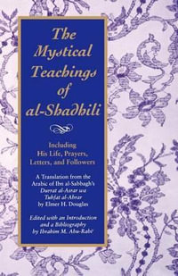 The Mystical Teachings of al-Shadhili : Including His Life, Prayers, Letters, and Followers. A Translation from the Arabic of Ibn al-Sabbagh's Durrat a - Elmer H. Douglas