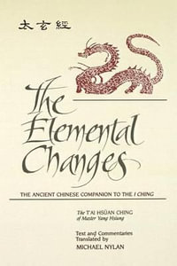 The Elemental Changes : The Ancient Chinese Companion to the I Ching. The T'ai Hsuan Ching of Master Yang Hsiung Text and Commentaries transla - Michael Nylan