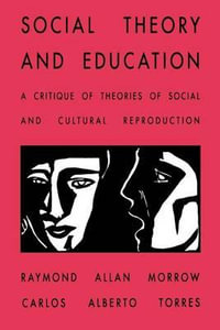 Social Theory and Education : A Critique of Theories of Social and Cultural Reproduction - Raymond Allen Morrow