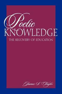 Poetic Knowledge : The Recovery of Education - James S. Taylor