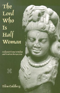 The Lord Who Is Half Woman : Ardhanarisvara in Indian and Feminist Perspective - Ellen Goldberg