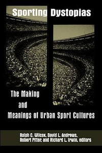 Sporting Dystopias : The Making and Meanings of Urban Sport Cultures - Ralph C. Wilcox