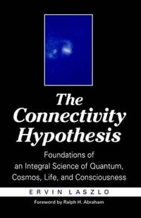 The Connectivity Hypothesis : Foundations of an Integral Science of Quantum, Cosmos, Life, and Consciousness - Ervin Laszlo