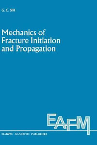 Mechanics of Fracture Initiation and Propagation : ENGINEERING APPLICATION OF FRACTURE MECHANICS - George C. Sih