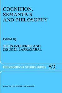 Cognition, Semantics and Philosophy : Proceedings of the First International Colloquium on Cognitive Science : Proceedings of the First International Colloquium on Cognitive Science - J. Ezquerro