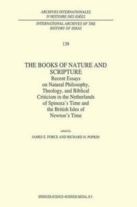 The Books of Nature and Scripture : Recent Essays on Natural Philosophy, Theology and Biblical Criticism in the Netherlands of Spinoza's Time and the British Isles of Newton's Time - J.E. Force