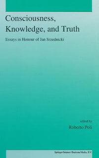 Consciousness, Knowledge, and Truth : Essays Presented to Jan Srzednicki for His 70th Birthday - R. Poli