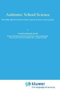 Authentic School Science : Knowing and Learning in Open-Inquiry Science Laboratories : Knowing and Learning in Open-Inquiry Science Laboratories - Wolff-Michael Roth