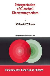 Interpretation of Classical Electromagnetism : FUNDAMENTAL THEORIES OF PHYSICS - G. Rosser