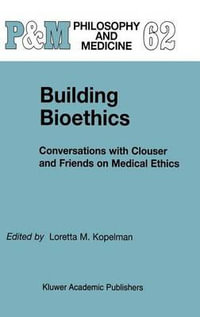 Building Bioethics : Conversations with Clouser and Friends on Medical Ethics - L.M. Kopelman