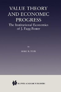 Value Theory and Economic Progress : The Institutional Economics of J. Fagg Foster : The Institutional Economics of J.Fagg Foster - Marc R. Tool