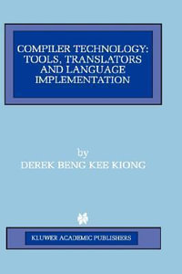 Compiler Technology : Tools, Translators and Language Implementation - Derek Beng Kee Kiong