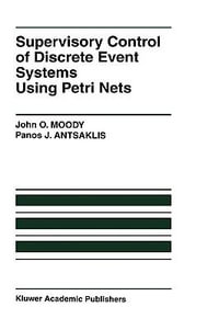 Supervisory Control of Discrete Event Systems Using Petri Nets : Kluwer International Series on Discrete Event Dynamic Systems, 8 - John Moody