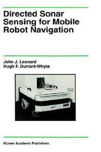 Directed Sonar Sensing for Mobile Robot Navigation : KLUWER INTERNATIONAL SERIES IN ENGINEERING AND COMPUTER SCIENCE - John J. Leonard