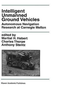 Intelligent Unmanned Ground Vehicles : Autonomous Navigation Research at Carnegie Mellon : Autonomous Navigation Research at Carnegie Mellon - Martial H. Hebert