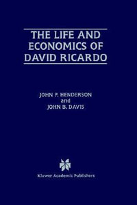 The Life and Economics of David Ricardo - John P. Henderson