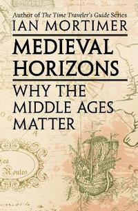 Medieval Horizons : Why the Middle Ages Matter - Ian Mortimer