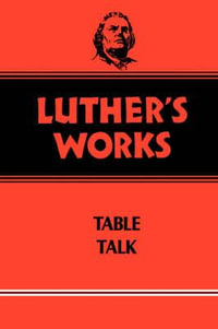 Luther's Works, Volume 54 : Table Talk - Martin Luther