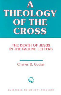 A Theology of the Cross : The Death of Jesus in the Pauline Letters - Charles B. Cousar