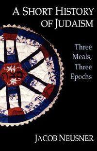 A Short History of Judaism : Three Meals, Three Epochs - Jacob Neusner