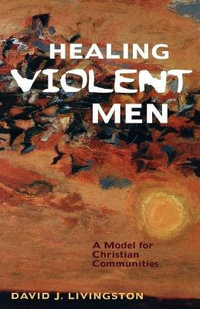 Healing Violent Men : A Model for Christian Communities - David J. Livingston