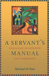 A Servant's Manual : Christian Leadership for Tomorrow - Michael W. Foss