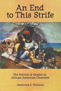 An End to This Strife : The Politics of Gender in African American Churches - Demetrius K. Williams