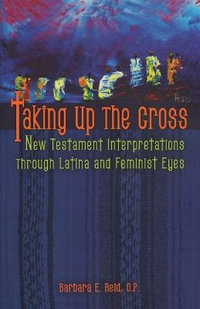 Taking Up the Cross : New Testament Interpretations through Latina and Feminist Eyes - Barbara E. Reid