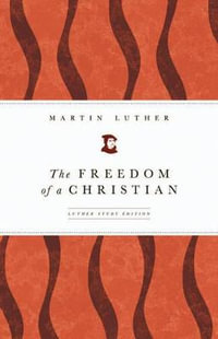 The Freedom of a Christian : Luther Study Edition - Martin Luther