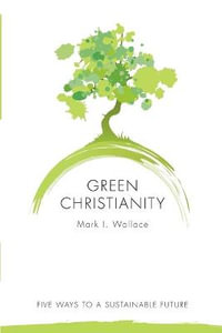 Green Christianity : Five Ways to a Sustainable Future - Mark I. Wallace